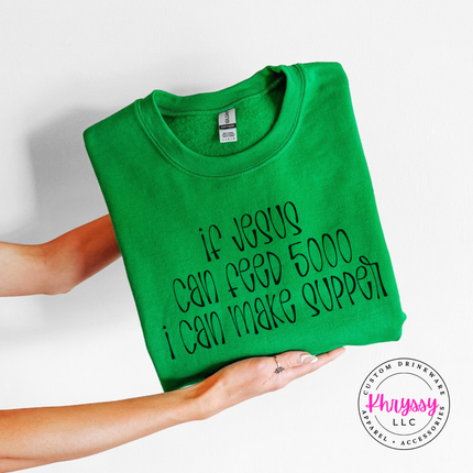 Irish Green crewneck sweatshirt with If Jesus Can Feed 5000 I Can Make Supper print