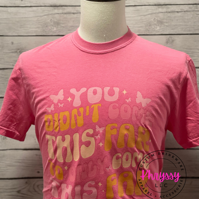 READY TO SHIP: You Didn't Come This Far Unisex Shirt