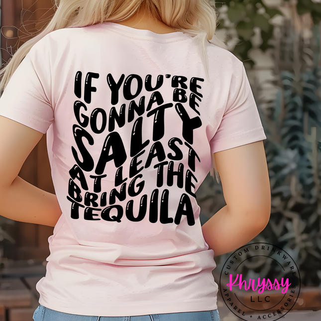 If You're Gonna Be Salty At Least Bring The Tequila Unisex Shirt