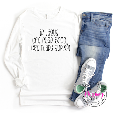 If Jesus Can Feed 5000 I Can Make Supper Faith Long Sleeve Tee